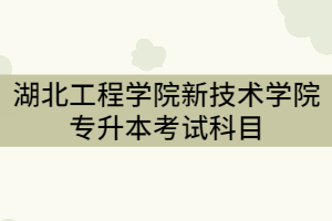 2021年湖北工程學(xué)院新技術(shù)學(xué)院考試科目及參考教材有那些？