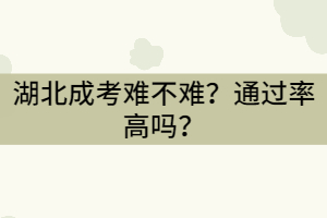 湖北成考難不難？通過率高嗎？