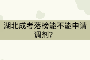 湖北成考落榜能不能申請調(diào)劑？怎樣提高錄取成功率？