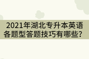 2021年湖北專升本英語(yǔ)各題型答題技巧有哪些？