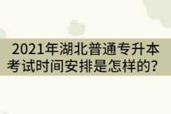 2021年湖北普通專升本考試時間安排是怎樣的？