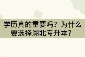 學歷真的重要嗎？為什么要選擇湖北專升本？