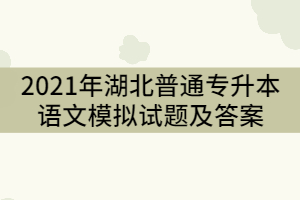 2021年湖北普通專升本語文模擬試題及答案（二）