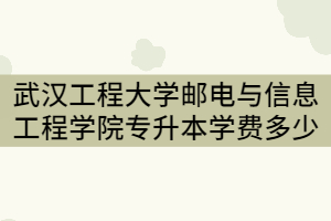2021年武漢工程大學(xué)郵電與信息工程學(xué)院專升本一年要交多少錢？