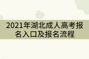 2021年湖北成人高考報名入口在哪？報名的流程有哪些？
