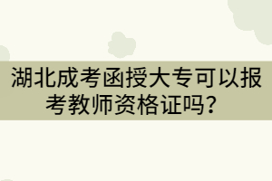 湖北成考函授大專學(xué)歷可以報(bào)考教師資格證嗎？條件有那些？