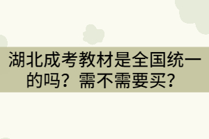 湖北成考教材是全國(guó)統(tǒng)一的嗎？需不需要買？