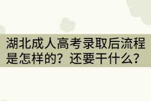 湖北成人高考錄取后流程是怎樣的？還需要干什么？