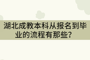 湖北成教本科從報名到畢業(yè)的流程有那些？