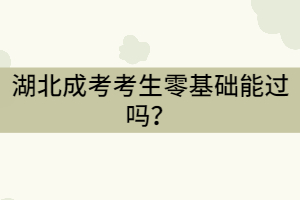 湖北成考考生零基礎(chǔ)能過(guò)嗎？