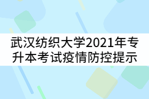 武漢紡織大學2021年專升本考試疫情防控提示公告