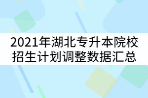 2021年湖北普通專(zhuān)升本53所招生院校招生計(jì)劃調(diào)整數(shù)據(jù)匯總