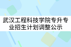 武漢工程科技學(xué)院2021年普通專升本分專業(yè)招生計(jì)劃調(diào)整公示