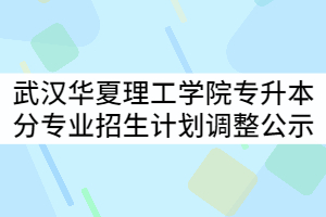 2021年武漢華夏理工學(xué)院普通專升本分專業(yè)招生計劃調(diào)整公示