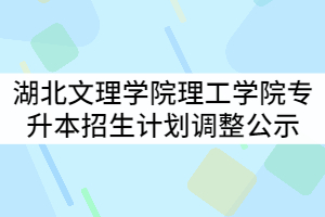 湖北文理學(xué)院理工學(xué)院2021年普通專升本招生計(jì)劃調(diào)整結(jié)果公示