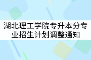 湖北理工學(xué)院2021年普通專升本分專業(yè)招生計劃調(diào)整通知