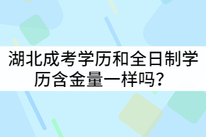 湖北成考學(xué)歷和全日制學(xué)歷含金量一樣嗎？