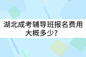 湖北成考輔導(dǎo)班報名費(fèi)用大概多少？