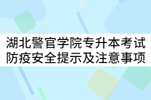 2021年湖北警官學(xué)院專(zhuān)升本考試防疫安全提示及考試注意事項(xiàng)