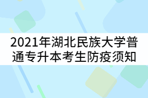 2021年湖北民族大學普通專升本考生防疫須知