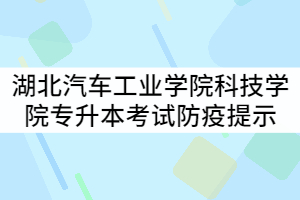 湖北汽車工業(yè)學(xué)院科技學(xué)院2021年專升本招生考試疫情防控管理提示