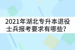 2021年湖北普通專升本退役士兵報考要求有哪些？