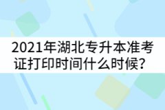 2021年湖北普通專升本準考證打印時間什么時候？