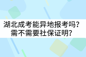 湖北成考能異地報考嗎？需不需要社保證明嗎？