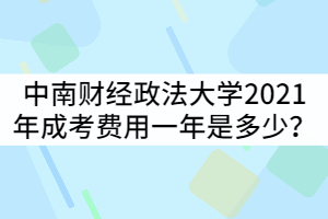 中南財經(jīng)政法大學(xué)2021年成考費用一年是多少？
