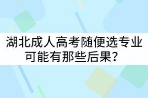 湖北成人高考隨便選專業(yè)可能有那些后果？