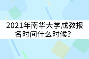 2021年南華大學成教報名時間什么時候？