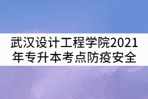 武漢設(shè)計(jì)工程學(xué)院2021年普通專(zhuān)升本考點(diǎn)防疫安全