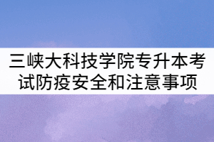 三峽大學2021年專升本考試防疫安全和考試注意事項提示