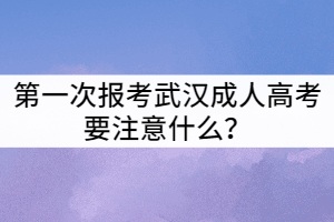 第一次報考武漢成人高考要注意什么？