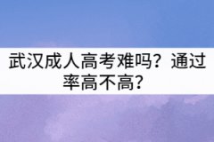 武漢成人高考難嗎？通過率高不高？