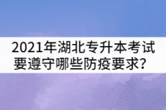 2021年湖北普通專升本考試考生要遵守哪些防疫要求？