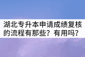 湖北專升本申請(qǐng)成績(jī)復(fù)核的流程有那些？有用嗎？