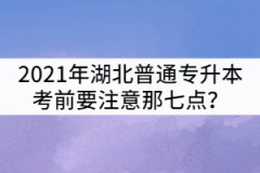2021年湖北普通專升本考前要注意那七點(diǎn)？