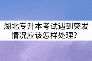 2021年湖北專升本考試做題時(shí)遇到突發(fā)情況應(yīng)該怎樣處理？