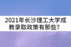 2021年長沙理工大學(xué)成教錄取政策有那些？