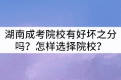 湖南成考院校有好壞之分嗎？怎樣選擇院校？