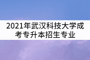 2021年武漢科技大學(xué)成考專升本招生專業(yè)有那些？