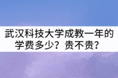 武漢科技大學成教一年的學費多少？貴不貴？