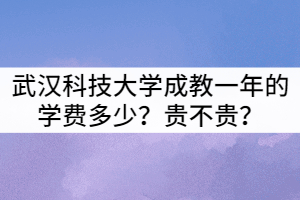 武漢科技大學(xué)成教一年的學(xué)費(fèi)多少？貴不貴？