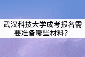 武漢科技大學(xué)成考報(bào)名需要準(zhǔn)備哪些材料？