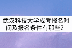 武漢科技大學(xué)成考報(bào)名時(shí)間及報(bào)名條件有那些？