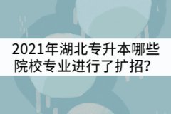 2021年湖北專升本哪些院校招生專業(yè)進行了擴招？