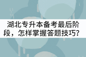 湖北專升本備考最后階段，怎樣掌握答題技巧？