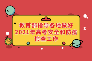 教育部、國家衛(wèi)健委等部門指導(dǎo)各地做好2021年高考安全和防疫檢查工作