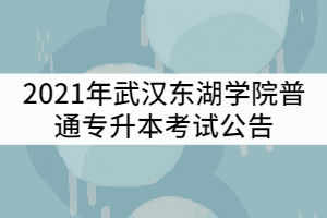 2021年武漢東湖學院普通專升本考試公告